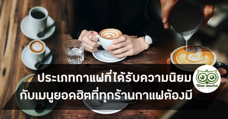 ประเภทกาแฟ ที่ได้รับความนิยมกับเมนูยอดฮิตที่ทุกร้านกาแฟต้องมี